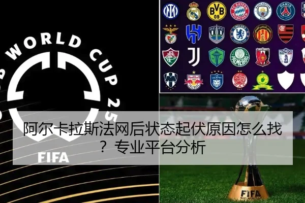 阿尔卡拉斯法网后状态起伏原因怎么找？专业平台分析