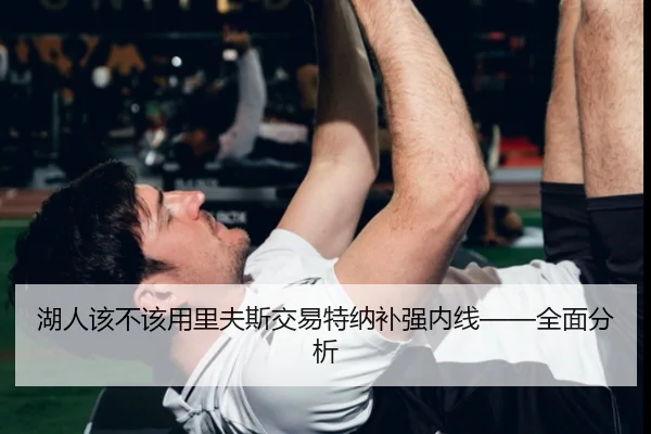 湖人该不该用里夫斯交易特纳补强内线——全面分析