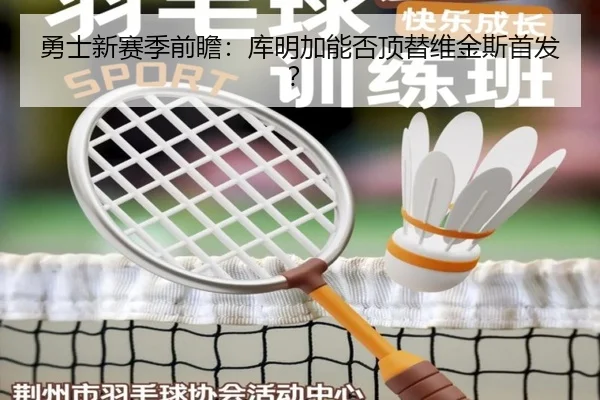 勇士新赛季前瞻：库明加能否顶替维金斯首发？